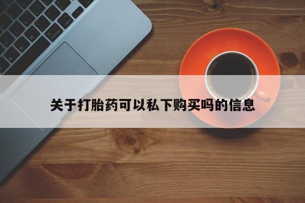 兴平私人卖打胎药关于打胎药可以私下购买吗的信息