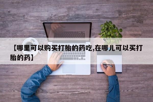 兴平私人卖打胎药【哪里可以购买打胎的药吃,在哪儿可以买打胎的药】
