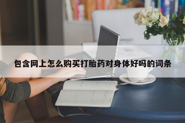 兴平私人卖打胎药包含网上怎么购买打胎药对身体好吗的词条