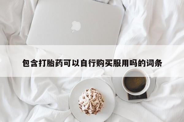 兴平私人卖打胎药包含打胎药可以自行购买服用吗的词条