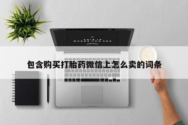 兴平私人卖打胎药包含购买打胎药微信上怎么卖的词条